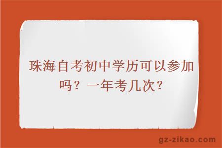 珠海自考初中學(xué)歷可以參加嗎？一年考幾次？