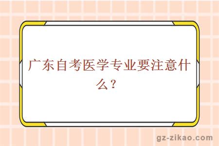 廣東自考醫學(xué)專(zhuān)業(yè)要注意什么？