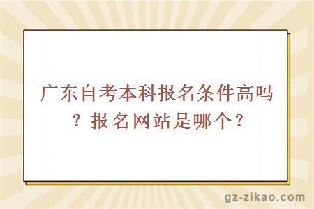 廣東自考本科報名條件高嗎？報名網(wǎng)站是哪個(gè)？