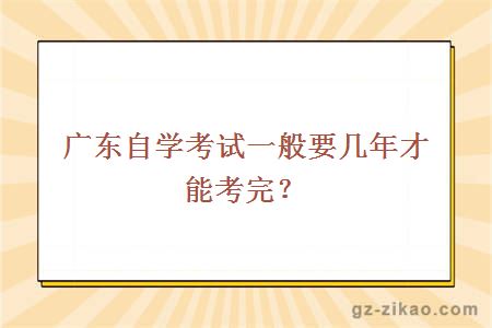 廣東自學(xué)考試一般要幾年才能考完？
