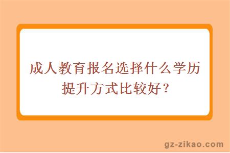 成人教育報名選擇什么學(xué)歷提升方式比較好？