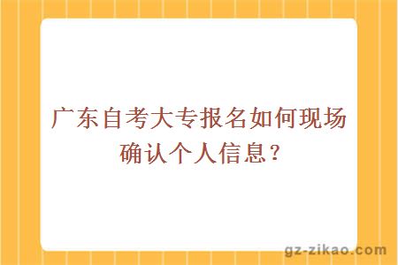 廣東自考大專(zhuān)報名如何現場(chǎng)確認個(gè)人信息？