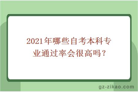 2021年哪些自考本科專(zhuān)業(yè)通過(guò)率會(huì )很高嗎？