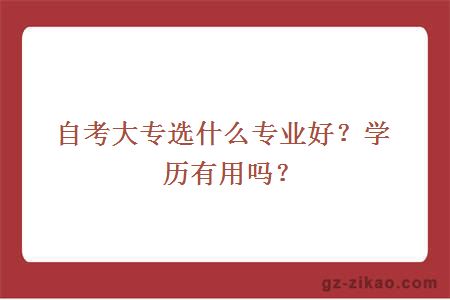 自考大專(zhuān)選什么專(zhuān)業(yè)好？學(xué)歷有用嗎？