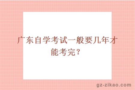 廣東自學(xué)考試一般要幾年才能考完？