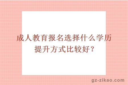 成人教育報名選擇什么學(xué)歷提升方式比較好？