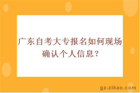 廣東自考大專(zhuān)報名如何現場(chǎng)確認個(gè)人信息？
