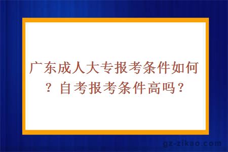 廣東成人大專(zhuān)報考條件如何？自考報考條件高嗎？