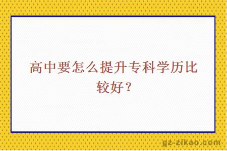 高中要怎么提升專(zhuān)科學(xué)歷比較好？