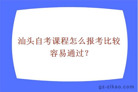 汕頭自考課程怎么報考比較容易通過(guò)？