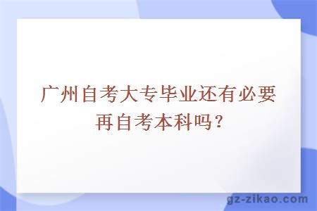 廣州自考大專(zhuān)畢業(yè)還有必要再自考本科嗎？