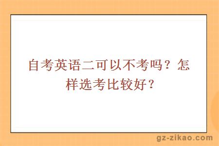 自考英語(yǔ)二可以不考嗎？怎樣選考比較好？