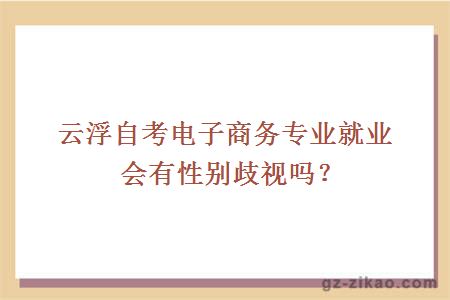 云浮自考電子商務(wù)專(zhuān)業(yè)就業(yè)會(huì )有性別歧視嗎？