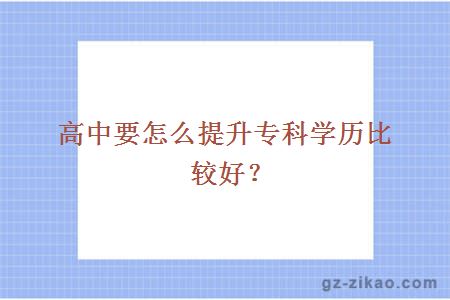 高中要怎么提升專(zhuān)科學(xué)歷比較好？