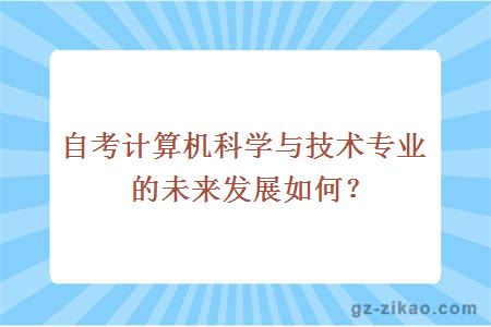 自考計算機科學(xué)與技術(shù)專(zhuān)業(yè)的未來(lái)發(fā)展如何？
