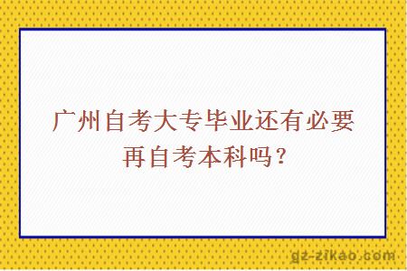 廣州自考大專(zhuān)畢業(yè)還有必要再自考本科嗎？
