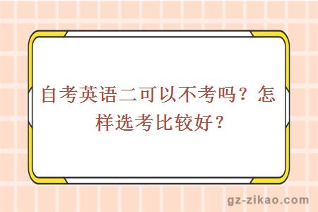 自考英語(yǔ)二可以不考嗎？怎樣選考比較好？