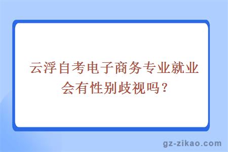 云浮自考電子商務(wù)專(zhuān)業(yè)就業(yè)會(huì )有性別歧視嗎？