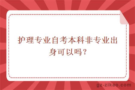 護理專(zhuān)業(yè)自考本科非專(zhuān)業(yè)出身可以嗎？
