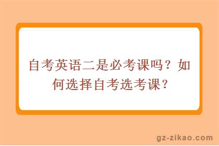 自考英語(yǔ)二是必考課嗎？如何選擇自考選考課？