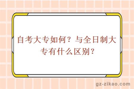 自考大專(zhuān)如何？與全日制大專(zhuān)有什么區別？