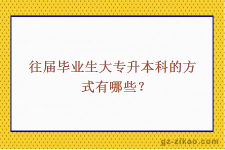 往屆畢業(yè)生大專(zhuān)升本科的方式有哪些？