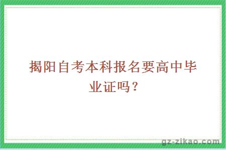 揭陽(yáng)自考本科報名要高中畢業(yè)證嗎？