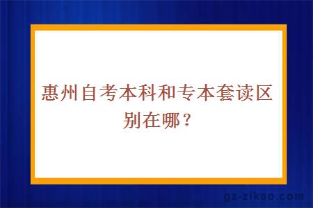 惠州自考本科和專(zhuān)本套讀區別在哪？