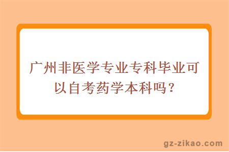 廣州非醫學(xué)專(zhuān)業(yè)專(zhuān)科畢業(yè)可以自考藥學(xué)本科嗎？