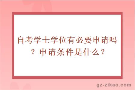 自考學(xué)士學(xué)位有必要申請嗎？申請條件是什么？