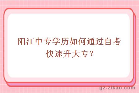 陽(yáng)江中專(zhuān)學(xué)歷如何通過(guò)自考快速升大專(zhuān)？