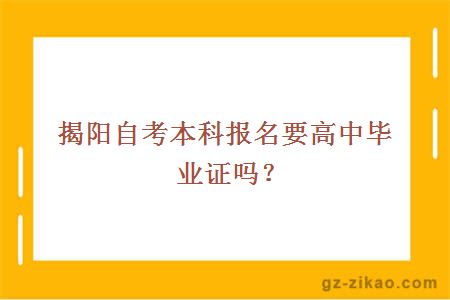 揭陽(yáng)自考本科報名要高中畢業(yè)證嗎？