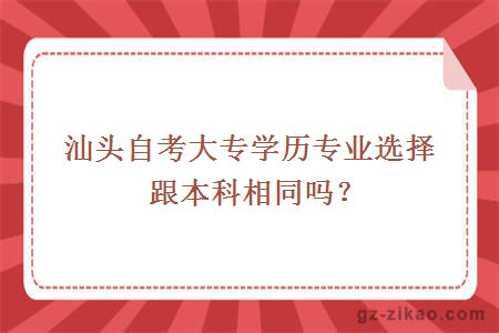 汕頭自考大專(zhuān)學(xué)歷專(zhuān)業(yè)選擇跟本科相同嗎？