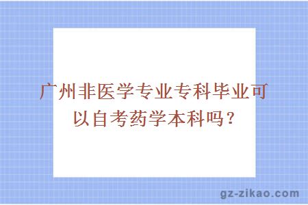 廣州非醫學(xué)專(zhuān)業(yè)專(zhuān)科畢業(yè)可以自考藥學(xué)本科嗎？