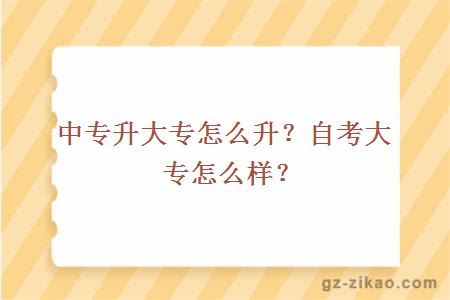 中專(zhuān)升大專(zhuān)怎么升？自考大專(zhuān)怎么樣？