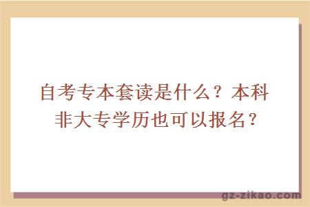 自考專(zhuān)本套讀是什么？本科非大專(zhuān)學(xué)歷也可以報名？