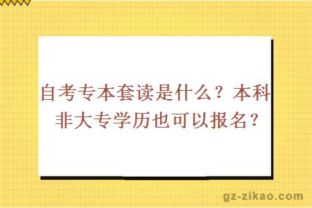自考專(zhuān)本套讀是什么？本科非大專(zhuān)學(xué)歷也可以報名？