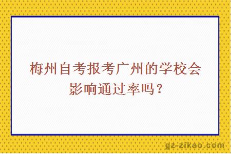 梅州自考報考廣州的學(xué)校會(huì )影響通過(guò)率嗎？