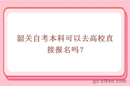 韶關(guān)自考本科可以去高校直接報名嗎？