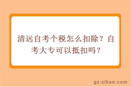 清遠自考個(gè)稅怎么扣除？自考大專(zhuān)可以抵扣嗎？