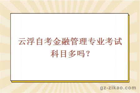 云浮自考金融管理專(zhuān)業(yè)考試科目多嗎？