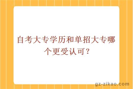 自考大專(zhuān)學(xué)歷和單招大專(zhuān)哪個(gè)更受認可？