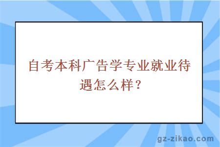 自考本科廣告學(xué)專(zhuān)業(yè)就業(yè)待遇怎么樣？