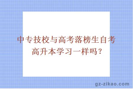 中專(zhuān)技校與高考落榜生自考高升本學(xué)習一樣嗎？