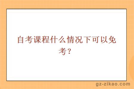 自考課程什么情況下可以免考？