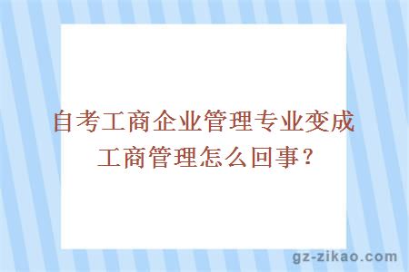 自考工商企業(yè)管理專(zhuān)業(yè)變成工商管理怎么回事？