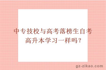 中專(zhuān)技校與高考落榜生自考高升本學(xué)習一樣嗎？