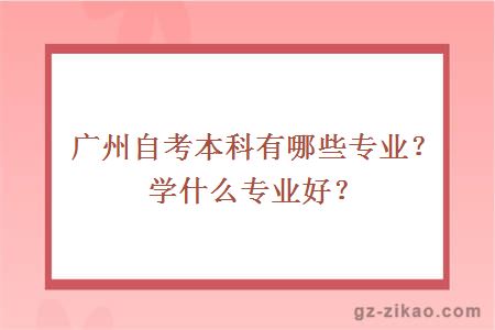 廣州自考本科有哪些專(zhuān)業(yè)？學(xué)什么專(zhuān)業(yè)好？
