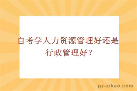自考學(xué)人力資源管理好還是行政管理好？