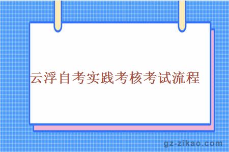 云浮自考實(shí)踐考核考試流程